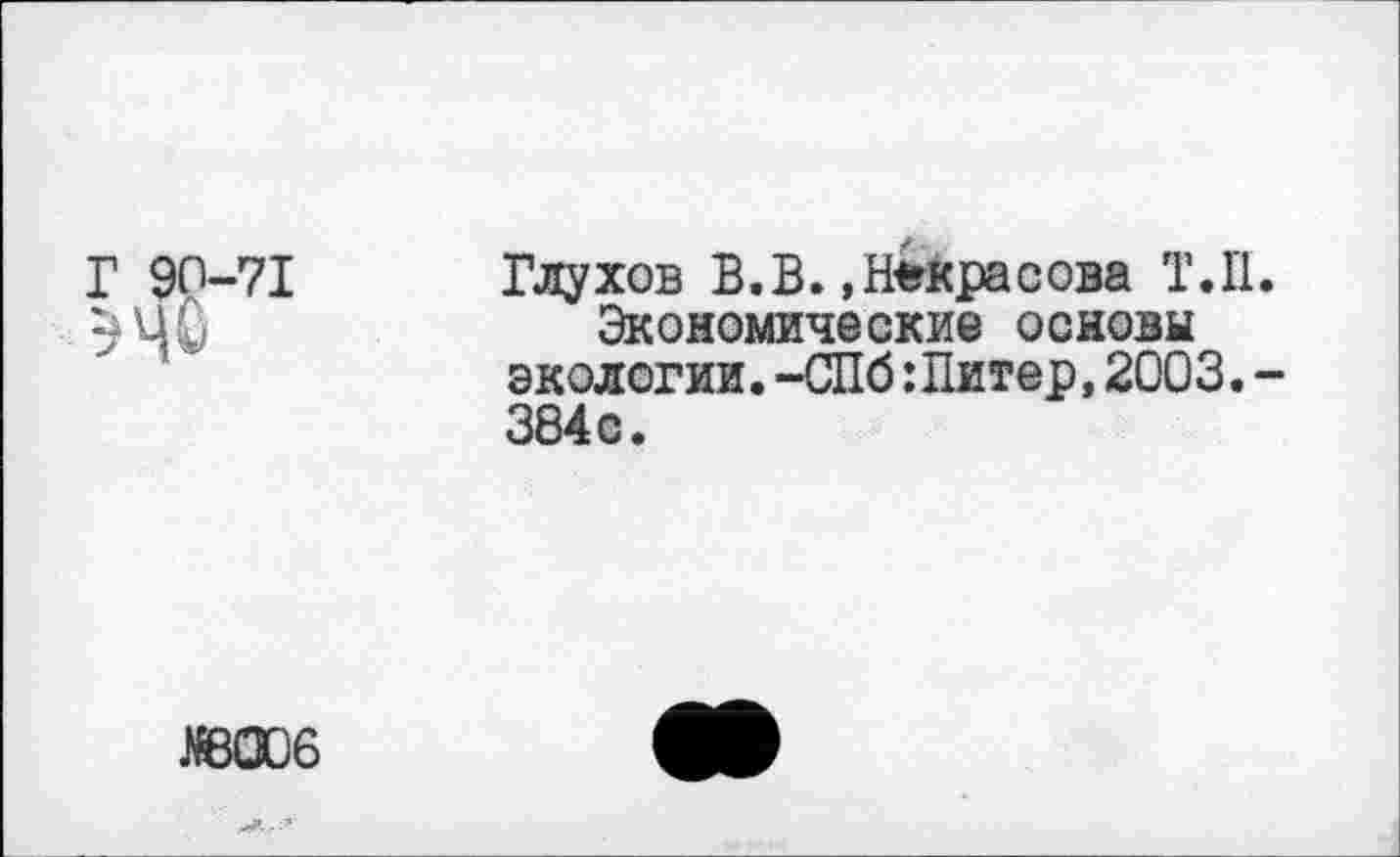 ﻿Г 90-71 Глухов В. В., Некраоова Т. 11.
Экономические основы экологии.-СПб: Питер,2003.-384с.
«06